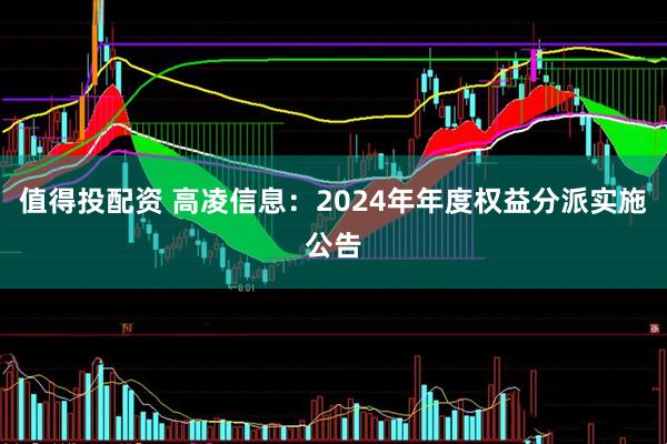 值得投配资 高凌信息：2024年年度权益分派实施公告