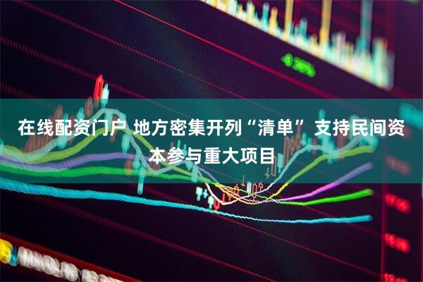 在线配资门户 地方密集开列“清单” 支持民间资本参与重大项目