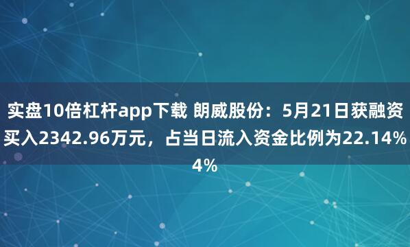 实盘10倍杠杆app下载 朗威股份：5月21日获融资买入2342.96万元，占当日流入资金比例为22.14%
