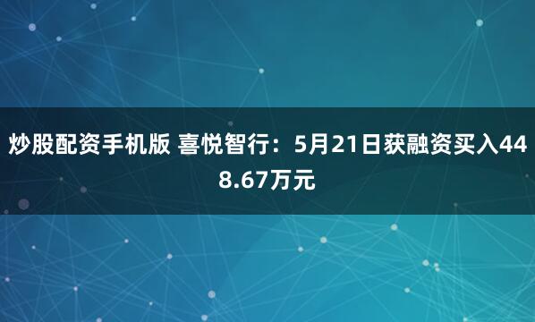 炒股配资手机版 喜悦智行：5月21日获融资买入448.67万元