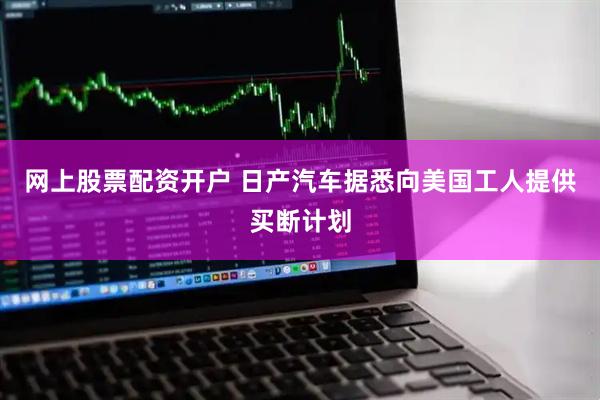 网上股票配资开户 日产汽车据悉向美国工人提供买断计划