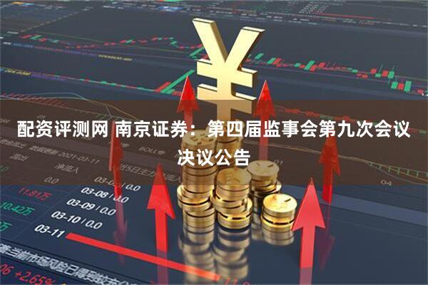 配资评测网 南京证券：第四届监事会第九次会议决议公告