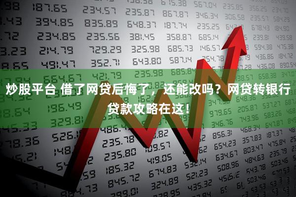 炒股平台 借了网贷后悔了，还能改吗？网贷转银行贷款攻略在这！