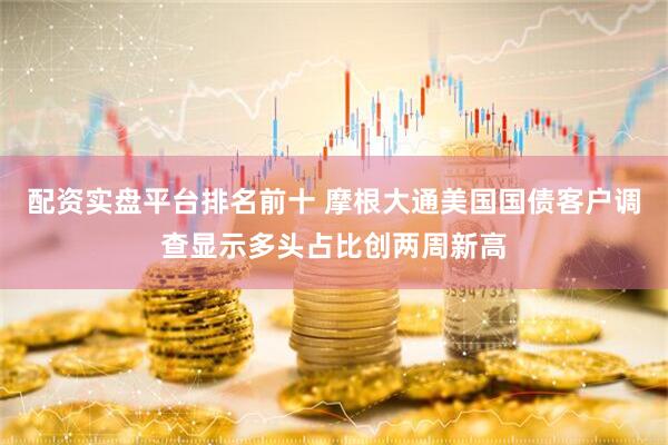 配资实盘平台排名前十 摩根大通美国国债客户调查显示多头占比创两周新高