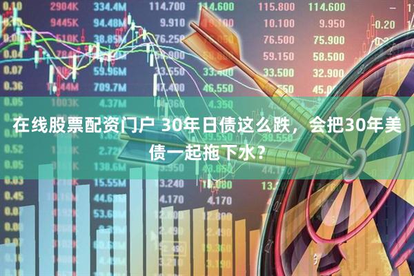 在线股票配资门户 30年日债这么跌，会把30年美债一起拖下水？