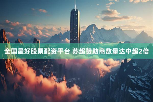 全国最好股票配资平台 苏超赞助商数量达中超2倍