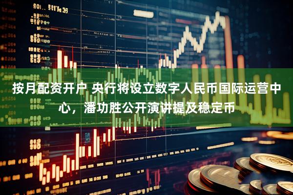 按月配资开户 央行将设立数字人民币国际运营中心，潘功胜公开演讲提及稳定币