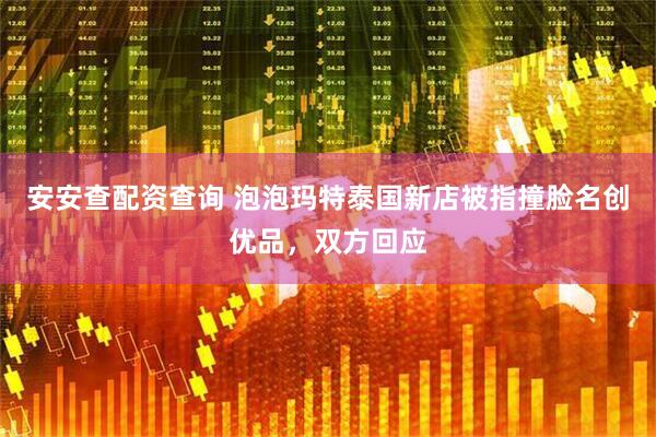安安查配资查询 泡泡玛特泰国新店被指撞脸名创优品，双方回应