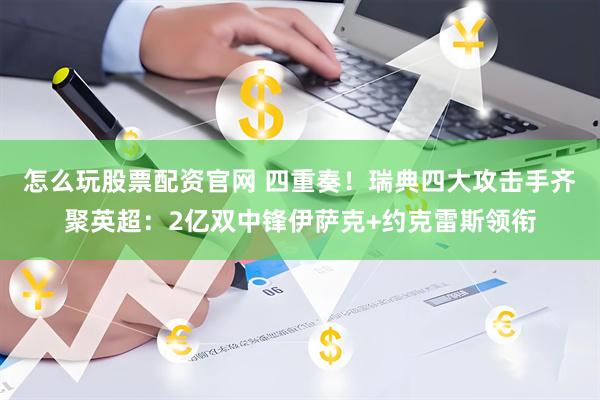 怎么玩股票配资官网 四重奏！瑞典四大攻击手齐聚英超：2亿双中锋伊萨克+约克雷斯领衔