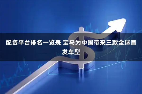 配资平台排名一览表 宝马为中国带来三款全球首发车型
